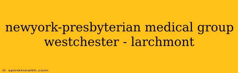 newyork-presbyterian medical group westchester - larchmont