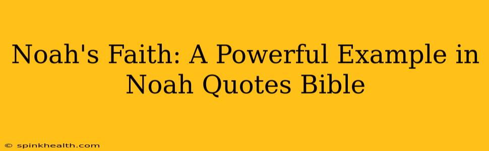 Noah's Faith: A Powerful Example in Noah Quotes Bible