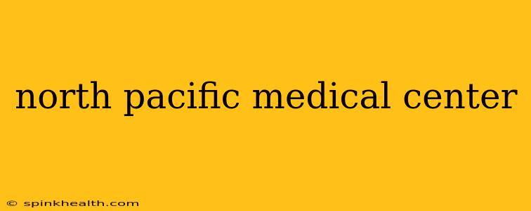 north pacific medical center