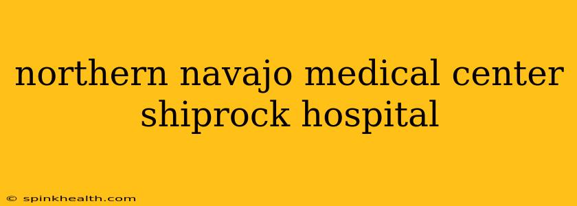 northern navajo medical center shiprock hospital
