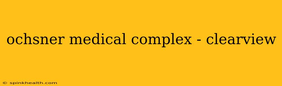 ochsner medical complex - clearview