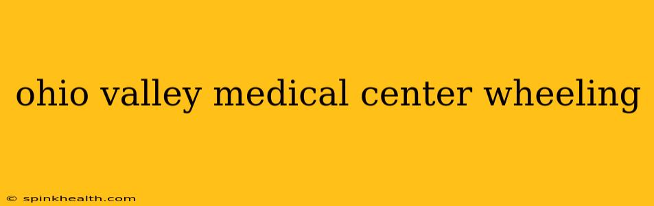 ohio valley medical center wheeling