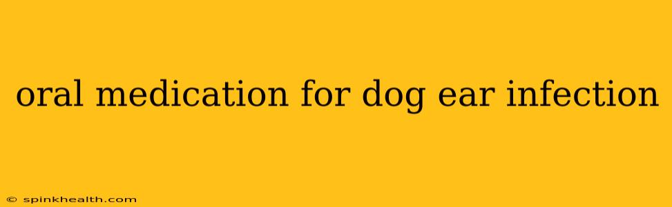 oral medication for dog ear infection