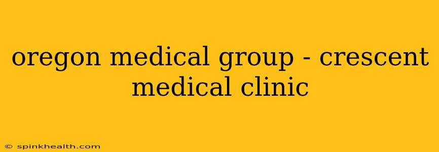 oregon medical group - crescent medical clinic