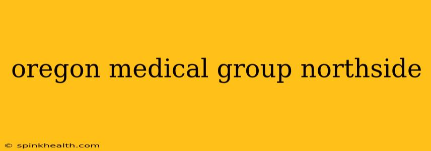 oregon medical group northside
