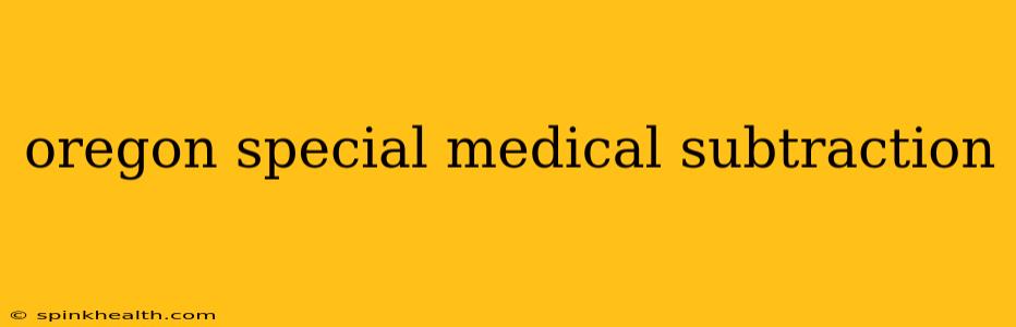 oregon special medical subtraction