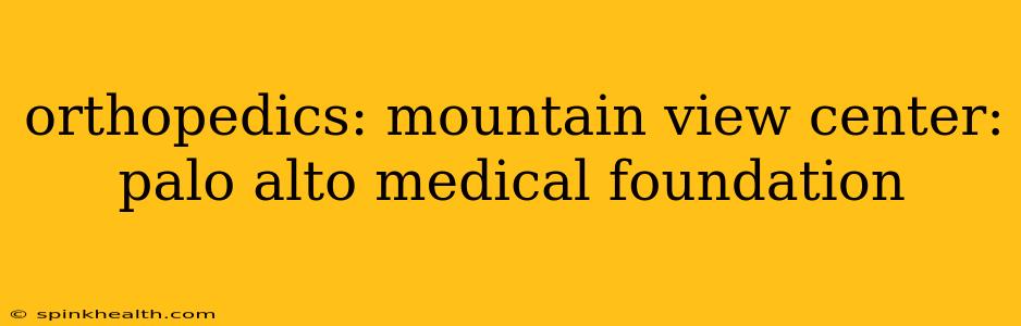 orthopedics: mountain view center: palo alto medical foundation