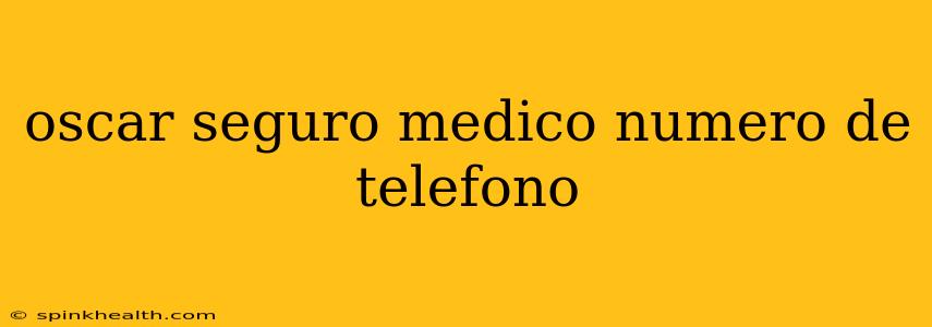oscar seguro medico numero de telefono