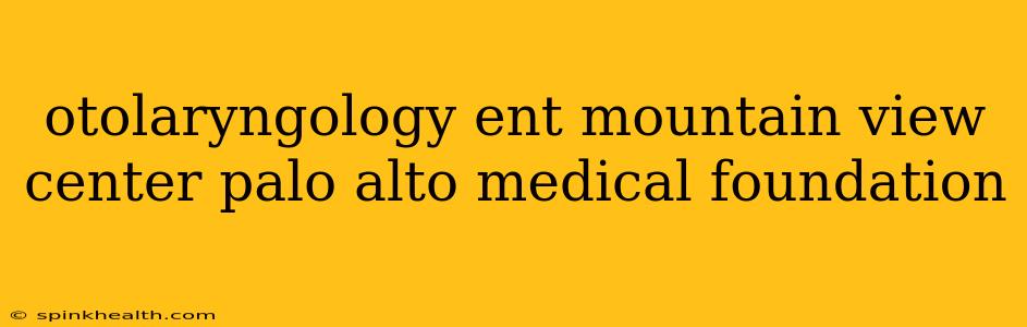 otolaryngology ent mountain view center palo alto medical foundation