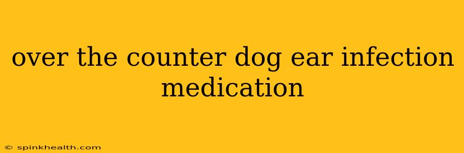 over the counter dog ear infection medication