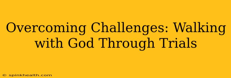 Overcoming Challenges: Walking with God Through Trials