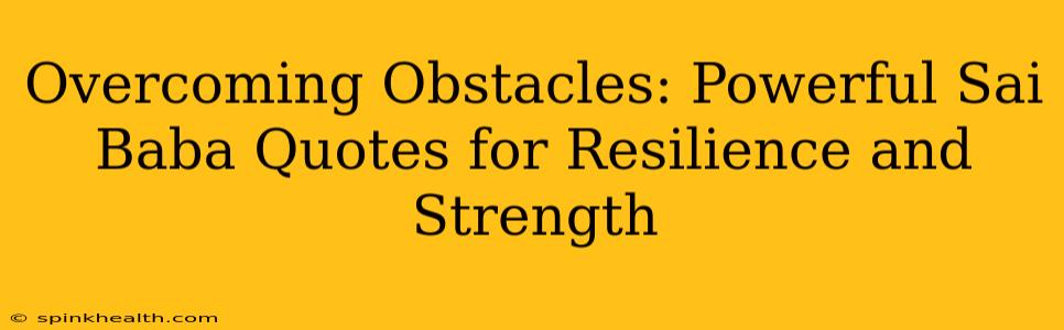 Overcoming Obstacles: Powerful Sai Baba Quotes for Resilience and Strength