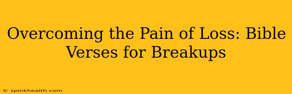 Overcoming the Pain of Loss: Bible Verses for Breakups