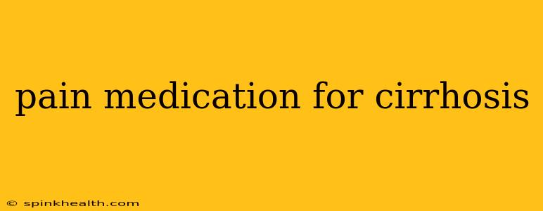 pain medication for cirrhosis