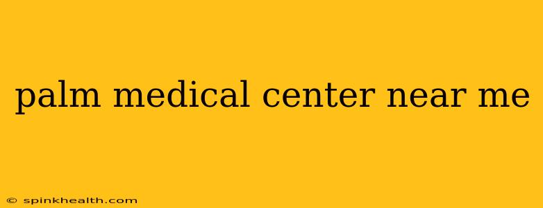 palm medical center near me