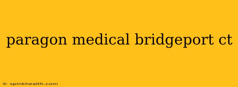 paragon medical bridgeport ct