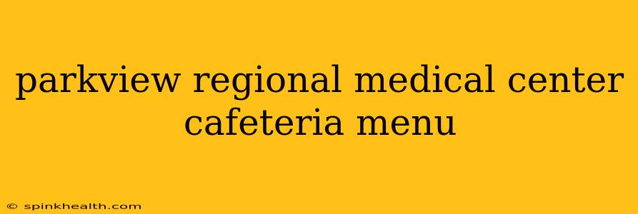 parkview regional medical center cafeteria menu