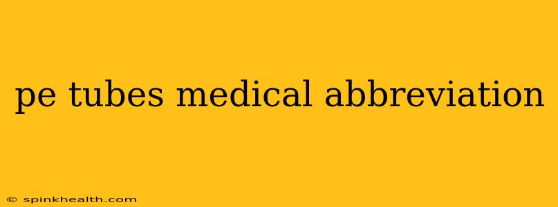 pe tubes medical abbreviation