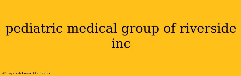 pediatric medical group of riverside inc
