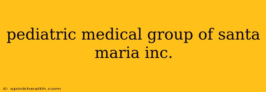 pediatric medical group of santa maria inc.