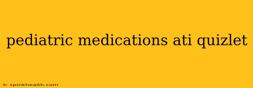 pediatric medications ati quizlet