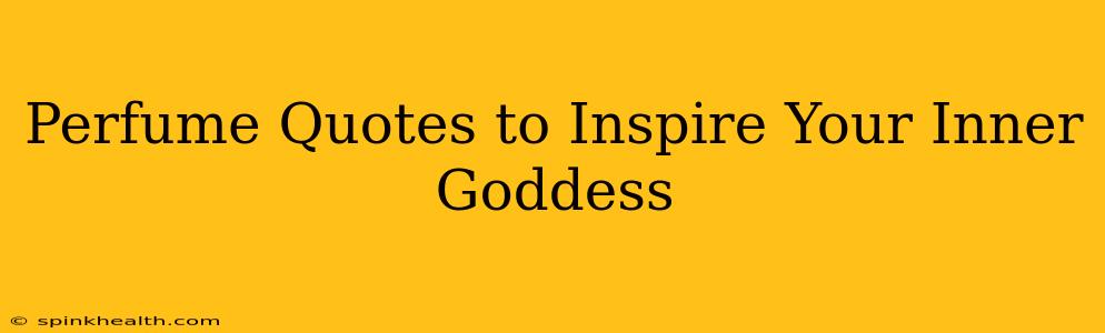 Perfume Quotes to Inspire Your Inner Goddess