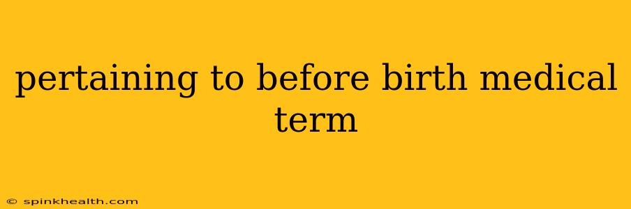 pertaining to before birth medical term