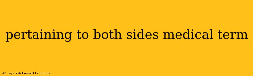pertaining to both sides medical term