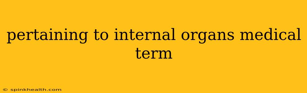 pertaining to internal organs medical term
