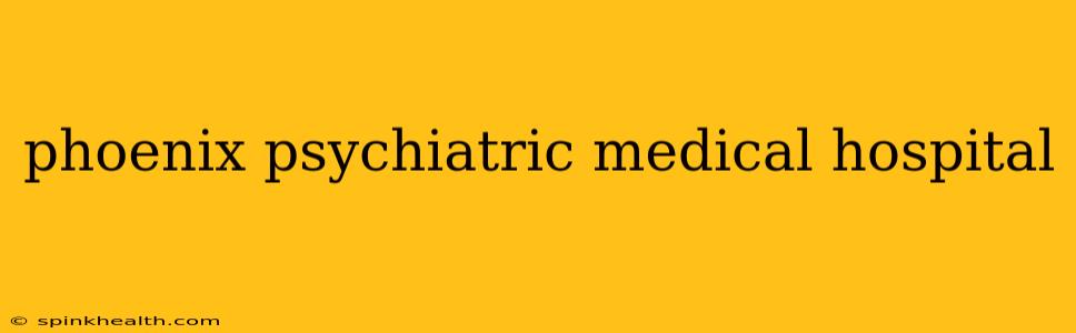 phoenix psychiatric medical hospital