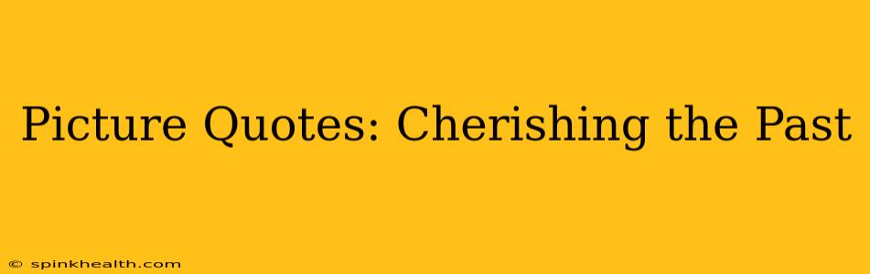 Picture Quotes: Cherishing the Past