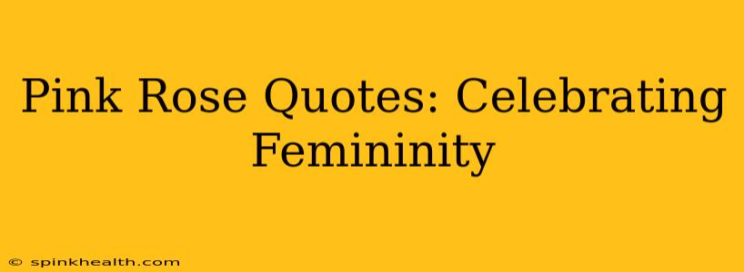 Pink Rose Quotes: Celebrating Femininity