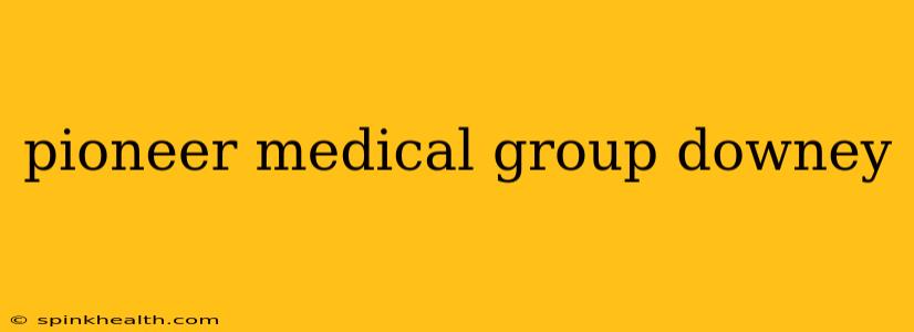 pioneer medical group downey