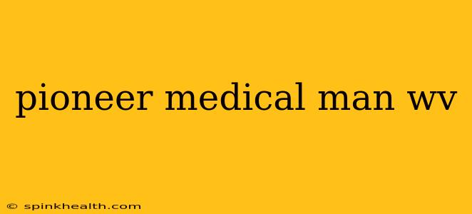 pioneer medical man wv