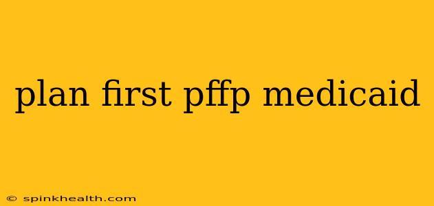 plan first pffp medicaid
