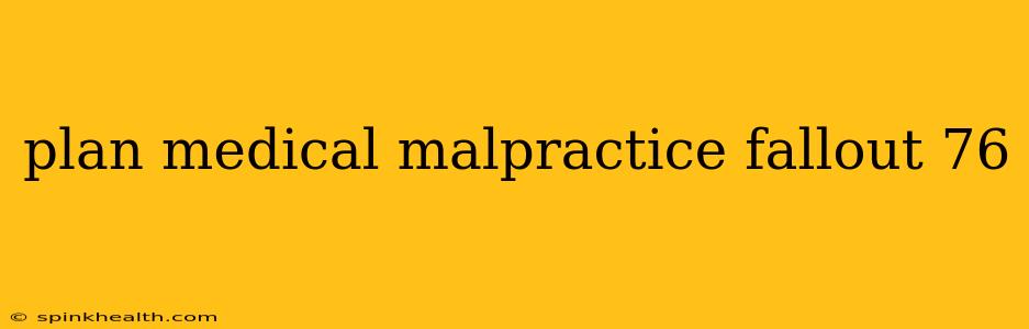 plan medical malpractice fallout 76