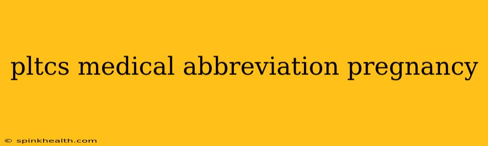pltcs medical abbreviation pregnancy