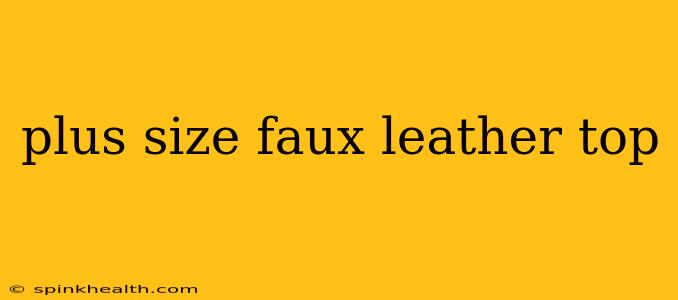plus size faux leather top