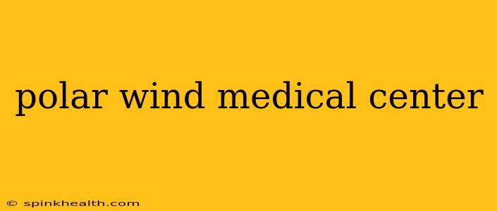 polar wind medical center