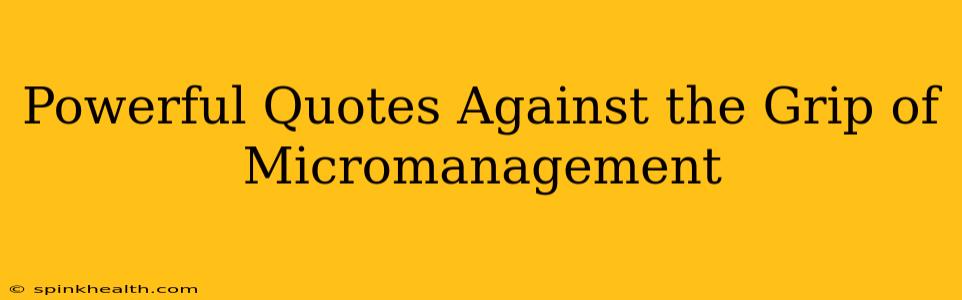 Powerful Quotes Against the Grip of Micromanagement