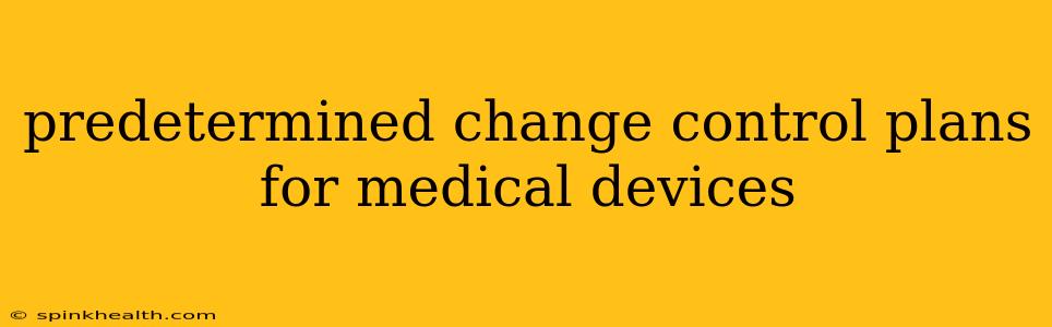 predetermined change control plans for medical devices