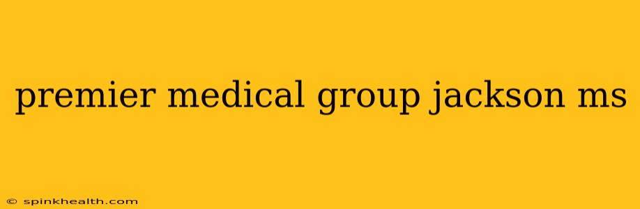 premier medical group jackson ms