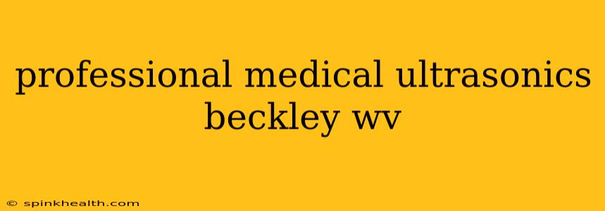 professional medical ultrasonics beckley wv