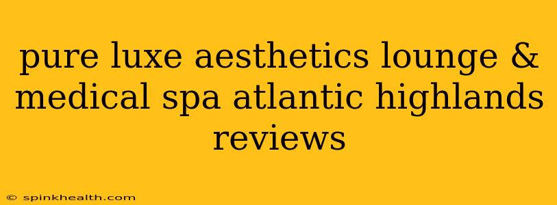 pure luxe aesthetics lounge & medical spa atlantic highlands reviews