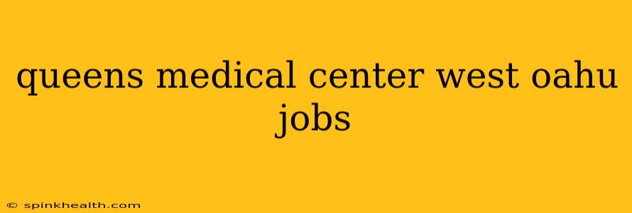 queens medical center west oahu jobs
