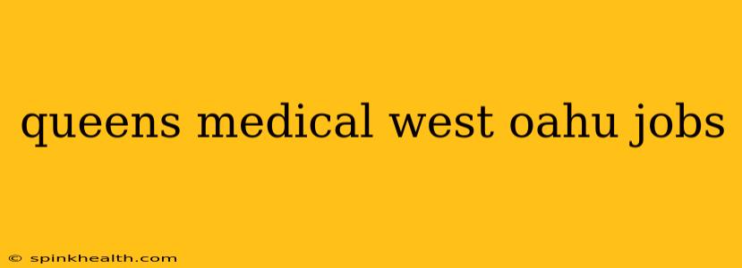 queens medical west oahu jobs