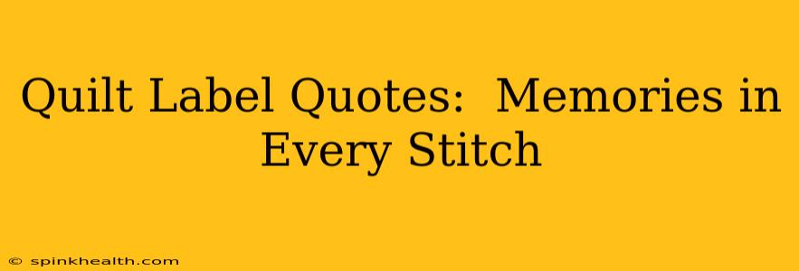 Quilt Label Quotes:  Memories in Every Stitch