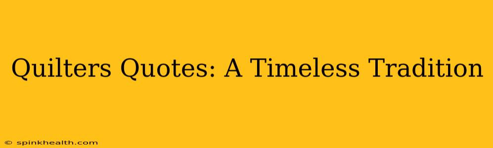 Quilters Quotes: A Timeless Tradition