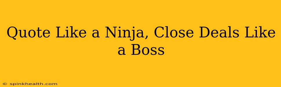 Quote Like a Ninja, Close Deals Like a Boss