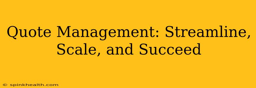 Quote Management: Streamline, Scale, and Succeed